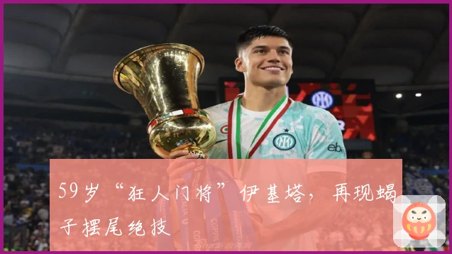 59岁“狂人门将”伊基塔，再现蝎子摆尾绝技