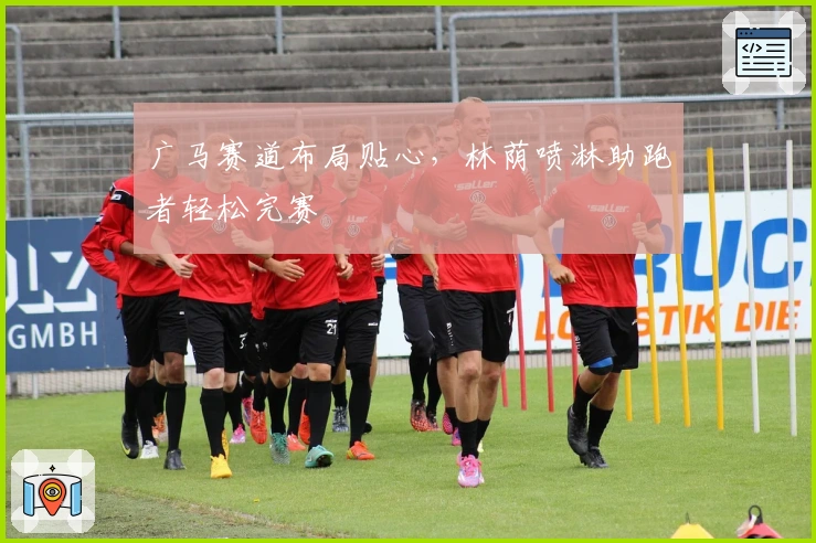 广马赛道布局贴心，林荫喷淋助跑者轻松完赛