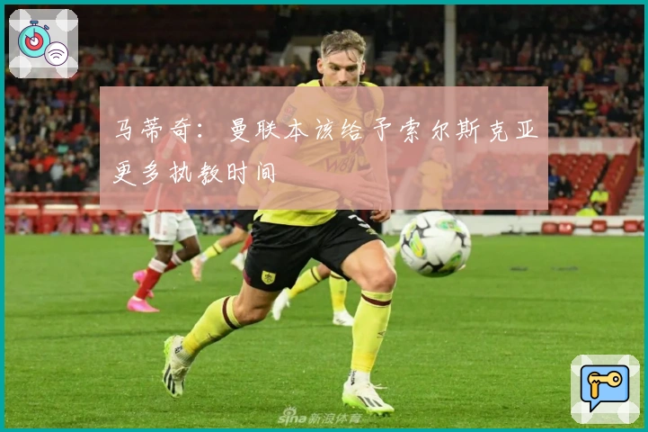 马蒂奇：曼联本该给予索尔斯克亚更多执教时间