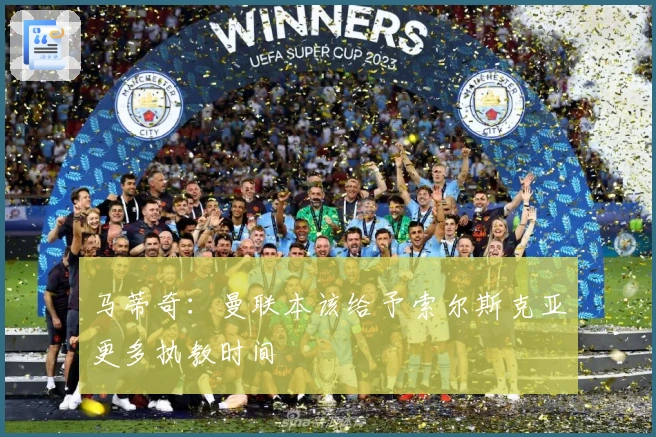 马蒂奇：曼联本该给予索尔斯克亚更多执教时间